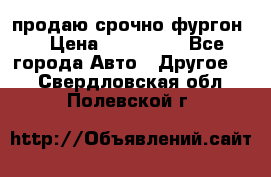 продаю срочно фургон  › Цена ­ 170 000 - Все города Авто » Другое   . Свердловская обл.,Полевской г.